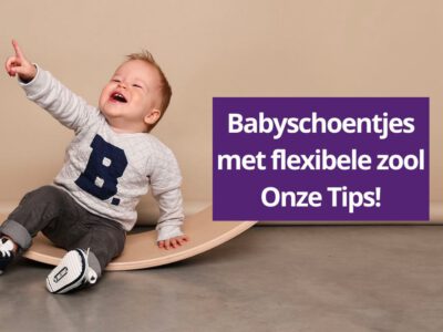 Babyschoenen met flexibele zool: Ons advies aan jonge ouders